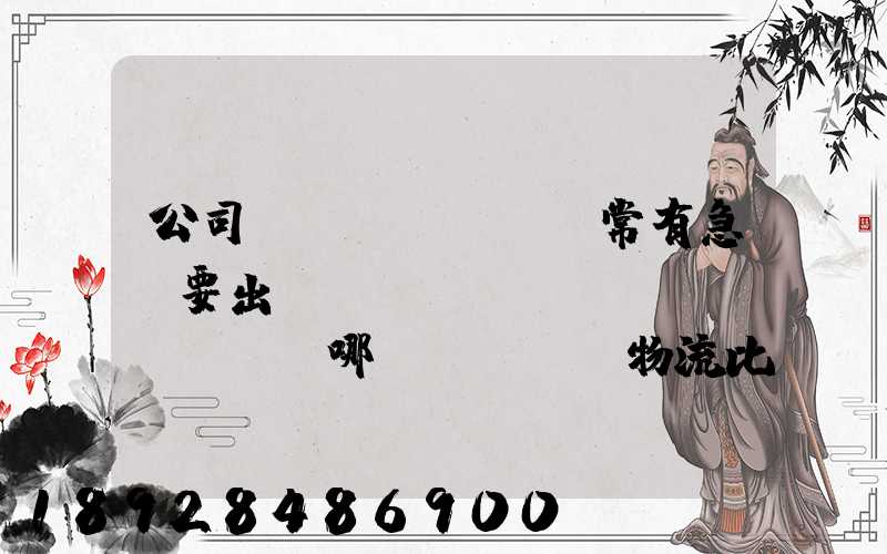 公司經(jīng)常有急貨要出，請(qǐng)問哪個(gè)物流比較快呢？